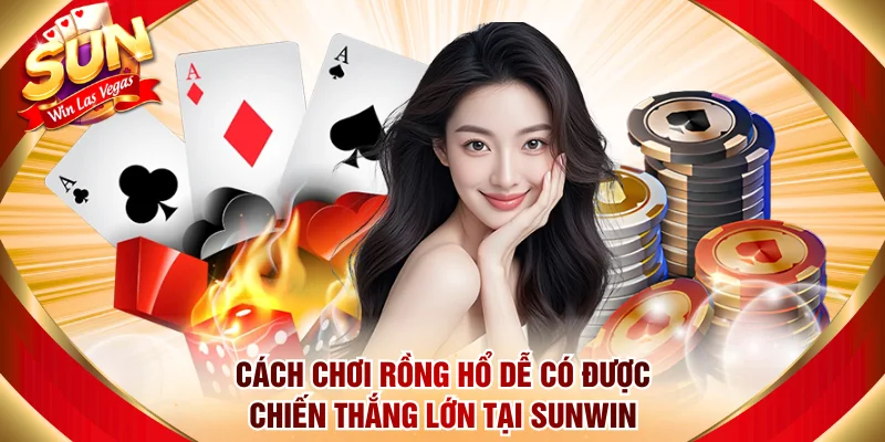 Cách Chơi Rồng Hổ Dễ Có Được Chiến Thắng Lớn Tại Sunwin