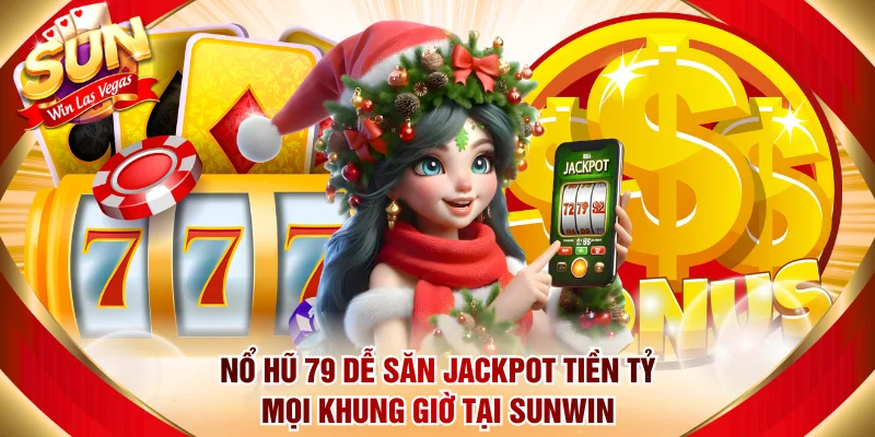 Nổ Hũ 79 Dễ Săn Jackpot Tiền Tỷ Mọi Khung Giờ Tại Sunwin